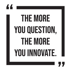 The more you question, the more you innovate, inspirational design quote, motivational quotes, typography illustration lettering quotes