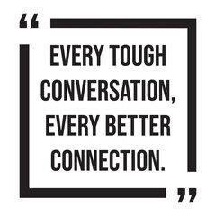 Every tough conversation, every better connection, inspirational design quote, motivational quotes, typography illustration lettering quotes