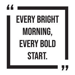 Every bright morning, every bold start, inspirational design quote, motivational quotes, typography illustration lettering quotes
