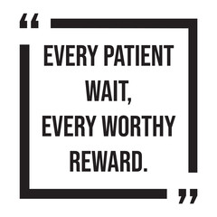 Every patient wait, every worthy reward, inspirational design quote, motivational quotes, typography illustration lettering quotes