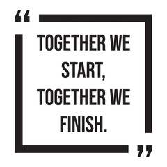 Together we start, together we finish, inspirational design quote, motivational quotes, typography illustration lettering quotes