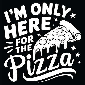 I'M ONLY HERE FOR graphic design for PIZZA lovers