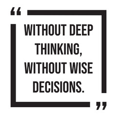 without deep thinking, without wise decisions, inspirational design quote, motivational quotes, typography illustration lettering quotes