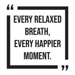 every relaxed breath, every happier moment, inspirational design quote, motivational quotes, typography illustration lettering quotes
