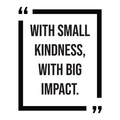 with small kindness, with big impact, inspirational design quote, motivational quotes, typography illustration lettering quotes