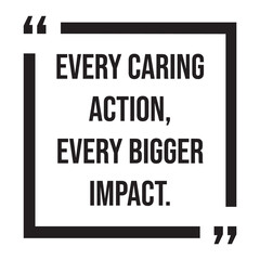 every caring action, every bigger impact, inspirational design quote, motivational quotes, typography illustration lettering quotes