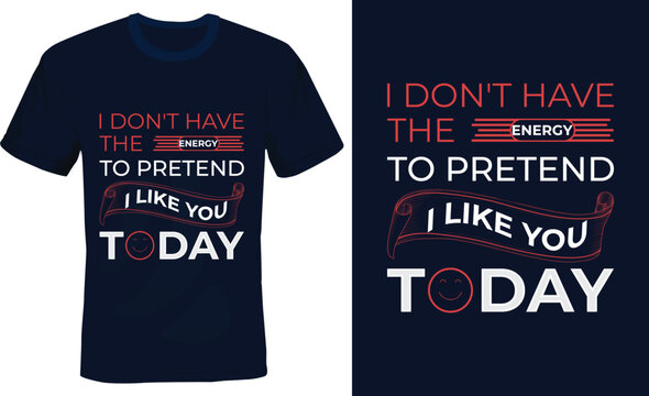 I don't have the energy to pretend i like you today - Funny T shirt design