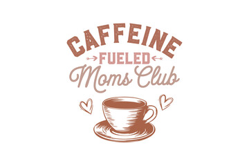 Caffeine Fueled Moms Club, Mother’s Day SVG Typography T Shirt design