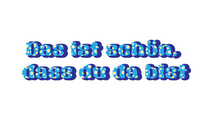 It's great that you're here. German language. Das ist schoen, dass du da bist