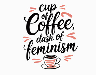 Cup of coffee dash of feminism. Hand drawn funny inspirational feminist quote about equal rights, gender equality