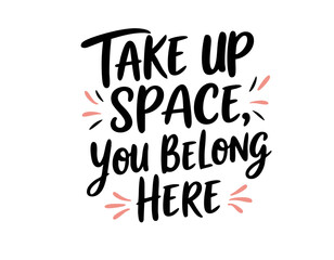 Take up space, you belong here. Hand drawn cute inspirational feminist quote about feminism, sisterhood, equal rights