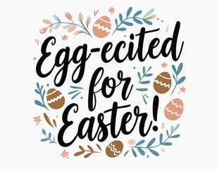 Egg-ecited for Easter. Funny excited for easter quote. Eggs, spring flowers, bunny hunt handwritten postcard lettering