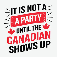 It Is Not A Party Until The Canadian Shows Up Canada Flag T-Shirt Designs Typography Vector Design