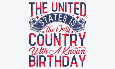 The United States Is The Only Country With A Known Birthday - 4th Of July USA Independence Day T Shirt Design, Hand Drawn Lettering Phrase, Handmade Calligraphy Vector Illustration, 
