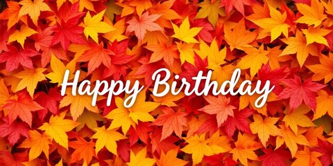Happy Birthday message on autumn leaves background Vibrant fall colors, maple, season