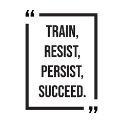 Train, resist, persist, succeed, inspirational design quote, motivational quotes, typography illustration lettering quotes