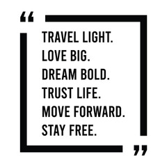 Travel light, love big, dream bold, trust life, move forward, stay free, inspirational design quote, motivational quotes, typography illustration lettering quotes