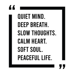 Quiet mind, deep breath, slow thoughts, calm heart, soft soul, peaceful life, inspirational design quote, motivational quotes, typography illustration lettering quotes