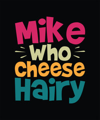 Funny Sarcastic T-shirt Design Mike Who Cheese Hairy