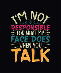 Funny Sarcastic T-shirt Design I'm Not Responsible For What My Face Does When You Talk