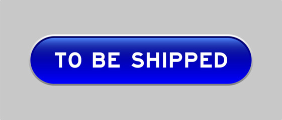 Blue color capsule shape button with word to be shipped on gray background