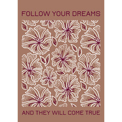 Postcard with decorative botanical floral seamless pattern and inscription 'Follow your dreams and they will come true’. Hand drawn flowers with leaves on coffee color background. 