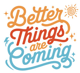 Better things are coming.