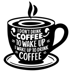 I don't drink coffee to wake up, I wake up to drink coffee. Funny quote vector