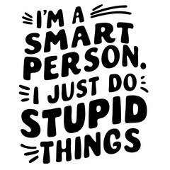 I'm a smart person. I just do stupid things. Funny quote vector