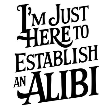 I'm just here to establish an alibi. Funny quote vector