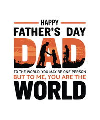Happy Father's Day, Dad. To the world, you may be one person, but to me, you are the world. typography t-shirt design.