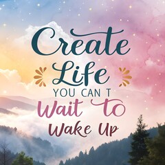 Create the Life You Can’t Wait to Wake Up To