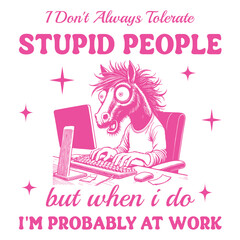 i dont always tolerate stupid people when i do i'm probably at work - Funny horse t-shirt design sublimation, Vintage animal t-shirt design, animal sayings typography shirt 
