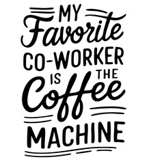 My favorite co-worker is the coffee machine. Funny quote vector