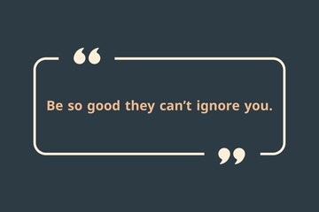 Be so good they can&rsquo;t ignore you.