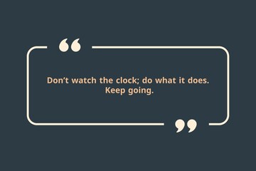 Don&rsquo;t watch the clock; do what it does. Keep going.