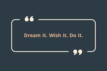 Dream it. Wish it. Do it.