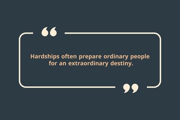 Hardships often prepare ordinary people for an extraordinary destiny.
