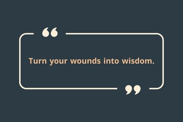 Turn your wounds into wisdom.