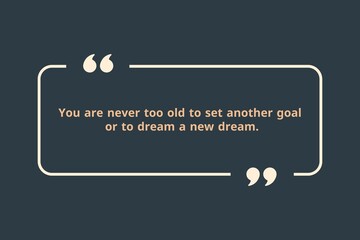 You are never too old to set another goal or to dream a new dream.
