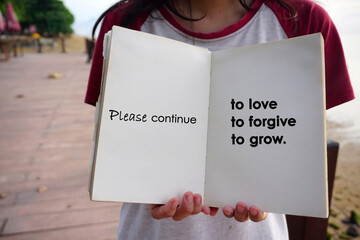 Inspirational motivational quote - Please continue to love, to forgive, to grow. With person holding an open book in hands with text messages. Personal positive growth and improvement concept.