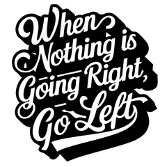 When nothing is going right, go left. Funny quote vector