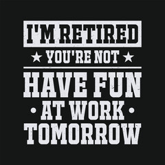 I'm Retired You're Not Have Fun At Work Tomorrow - Funny Retirement Lettering T Shirt Design