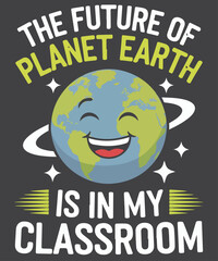 The Future Of Planet Earth Is In My Classroom T-Shirt design vector,  Earth day 2025, earth, planet, environment, environmentalism, Earth day, Environmentalist, Environment, Recycle Earth Day shirt