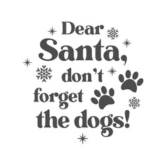 Dear Santa, don't forget the dogs quote. Paw print vector illustration. Merry Christmas background. Pets food symbol. Dog isolated on white background.