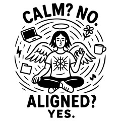 Black and white vector illustration of a meditating angel surrounded by chaos. Quote: "Calm? No. Aligned? Yes."