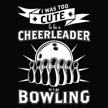 Humorous T-shirt design featuring the phrase "I was too cute to be a cheerleader so I go bowling" in bold, playful typography, ideal for bowling lovers and quirky apparel.