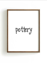 A simple minimalist poster of an empty frame with the word pottery written on it in black lettering framed by a white background and brown wooden edges The artw