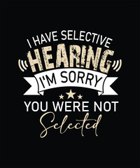 Fototapeta premium I HAVE selective HEARING I_M sorry YOU WERE NOT selecteD t shirt design