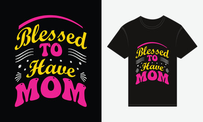 Mother's Day, Blessed to Have Mom, T-shirt Print Typography Design Vector